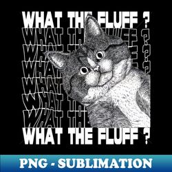 what the fluff - png transparent sublimation design - instantly transform your sublimation projects