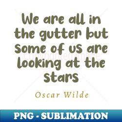 we are all in the gutter but some of us are looking at the stars - high-resolution png sublimation file - vibrant and eye-catching typography