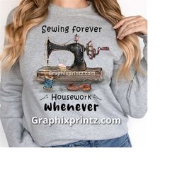 ready to press sewing forever dtf, housework whenever transfer, seamstress shirt image, sewing shirt transfer, heat pres