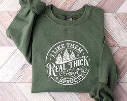 I like them real thick and sprucy Sweatshirt, womens Christmas sweatshirt, funny Christmas tee, holiday shirt, Christmas