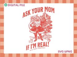 ask your mom if i'm real, cute christmas png, funny holiday svg, santa clause svg, christmas meme svg, big nick energy s