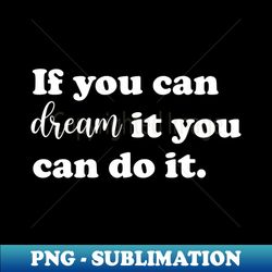 if you can dream it you can do it - professional sublimation digital download - vibrant and eye-catching typography