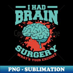 i had brain surgery whats your excuse - high-quality png sublimation download - stunning sublimation graphics