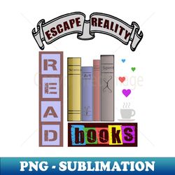 escape reality read books while drinking coffee - artistic sublimation digital file - fashionable and fearless