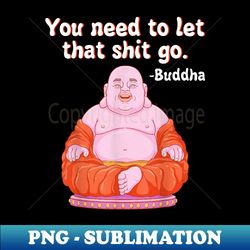 fat buddha you need to let that shit go - unique sublimation png download - perfect for creative projects