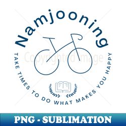 namjooning take times to do what make you happy reading and cycling - artistic sublimation digital file - capture imagination with every detail