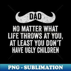 dad no matter what ugly children funny distressed - decorative sublimation png file - perfect for sublimation mastery