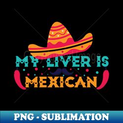 funny saying mexican my liver is mexican - decorative sublimation png file - unlock vibrant sublimation designs