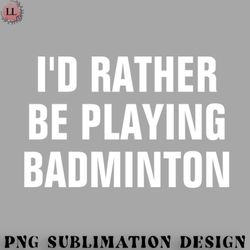 badminton png id rather be playing badminton