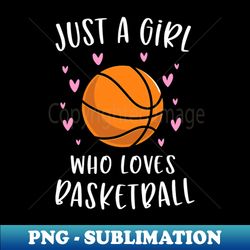basketball for girls just a girl who loves basketball - png sublimation digital download - unleash your creativity