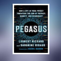 pegasus: how a spy in your pocket threatens the end of privacy, dignity, and democracy