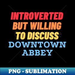 introverted but willing to discuss downtown abbey - stylish sublimation digital download - unlock vibrant sublimation designs