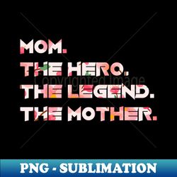 Mom The Hero The Legend The Mother Floral Style - Elegant Sublimation PNG Download - Capture Imagination with Every Detail