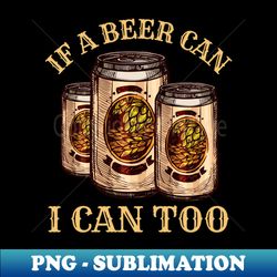 beer lover if a beer can i can too - digital sublimation download file - perfect for sublimation mastery