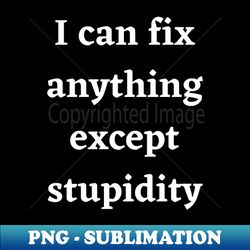 cant fix stupidity - png transparent sublimation design - perfect for personalization