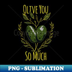 olive love pun olive oil i love you - exclusive png sublimation download - perfect for sublimation mastery