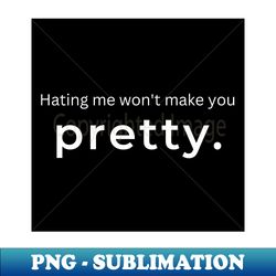 hating me wont make you pretty - instant sublimation digital download - stunning sublimation graphics