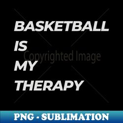 basketball is my therapy - creative sublimation png download - bring your designs to life