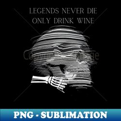 Legends Never Die Only drink Wine - Artistic Sublimation Digital File - Vibrant and Eye-Catching Typography