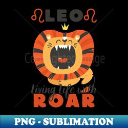 Funny Leo Zodiac Sign - Leo Living life with Roar - White - High-Resolution PNG Sublimation File - Add a Festive Touch to Every Day