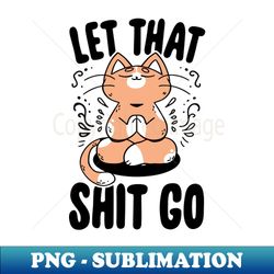 let that shit go - digital sublimation download file - unleash your creativity