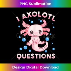 i axolotl questions kids gift cute axolotl - deluxe png sublimation download - customize with flair