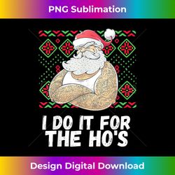 i do it for the ho's funny inappropriate christmas men santa - crafted sublimation digital download - infuse everyday with a celebratory spirit