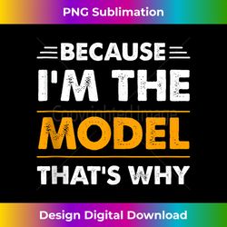 because i'm the model thats why funny tank top - crafted sublimation digital download - immerse in creativity with every design