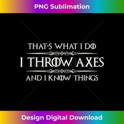 axe throwing gifts - i throw axes & i know things funny ax - artisanal sublimation png file - crafted for sublimation excellence