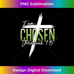 i am chosen jeremiah 15 christian graphic tees women men - sublimation-optimized png file - infuse everyday with a celebratory spirit