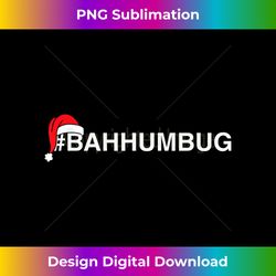 #bahhumbug hashtag bah humbug santa hat grumpy hate - innovative png sublimation design - pioneer new aesthetic frontiers