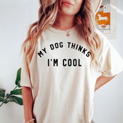 comfort colors my dog thinks i'm cool shirt, dog mama tshirt, gift for dog mama, dog mom tee, dog mama, dog dad shirt, g