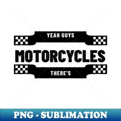 yeah guys theres motorcycles - premium png sublimation file - stunning sublimation graphics