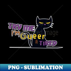 try me im queer and tired - png transparent sublimation design - perfect for sublimation mastery