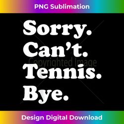 Sorry Can't Bye - Funny Tennis - Sophisticated PNG Sublimation File - Rapidly Innovate Your Artistic Vision