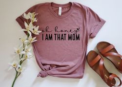 oh honey im that mom shirt, cute mom shirt, mothers day gift, happy mothers day, gift for mom to be, sarcastic funny mom