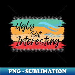 ugly but interesting - creative sublimation png download - vibrant and eye-catching typography