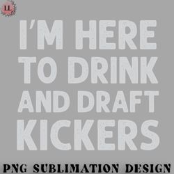 football png im here to drink and draft kickers fantasy football