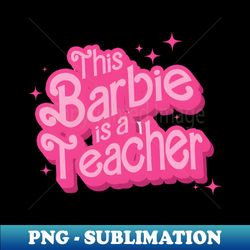 this barbie is a teacher - unique sublimation png download - unlock vibrant sublimation designs