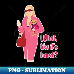 elle woods - what like its hard - png sublimation digital download - perfect for sublimation mastery