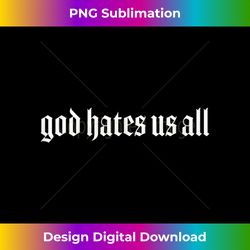 god hates us all tank top - edgy sublimation digital file - customize with flair