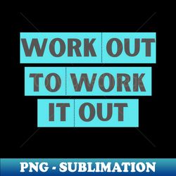 work out to work it out - artistic sublimation digital file - spice up your sublimation projects