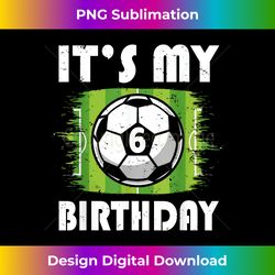 6 years old kids soccer player 6th birthday boy - artisanal sublimation png file - challenge creative boundaries