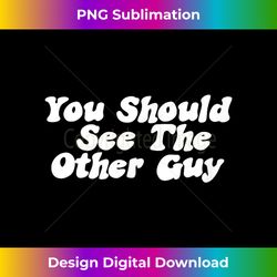 you should see the other guy funny fight joke - innovative png sublimation design - pioneer new aesthetic frontiers