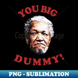 Retro You Big Dummy Fred G Sanford II - High-Resolution PNG Sublimation File - Add a Festive Touch to Every Day