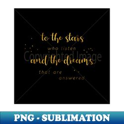 to the stars who listen and the dreams that are answered - gold on black - png transparent digital download file for sublimation - transform your sublimation creations