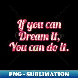 if you can dream it you can do it - exclusive png sublimation download - enhance your apparel with stunning detail