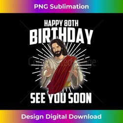 Cool Happy 80th Birthday Gift Funny Jesus See You Soon Gag - Sophisticated PNG Sublimation File - Customize with Flair
