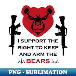 i support the right to keep and arm the bears - special edition sublimation png file - bring your designs to life