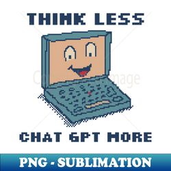 think less chat gpt more - signature sublimation png file - defying the norms